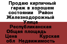 Продаю кирпичный гараж в хорошем состоянии › Район ­ Железнодорожный › Улица ­ Республиканская › Общая площадь ­ 24 › Цена ­ 310 000 - Курская обл. Недвижимость » Гаражи   